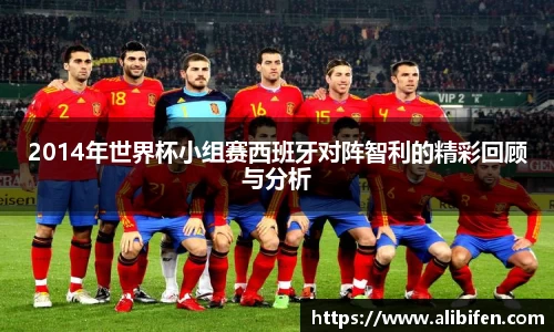2014年世界杯小组赛西班牙对阵智利的精彩回顾与分析