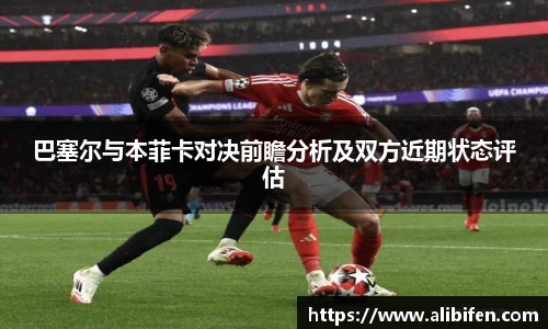 巴塞尔与本菲卡对决前瞻分析及双方近期状态评估