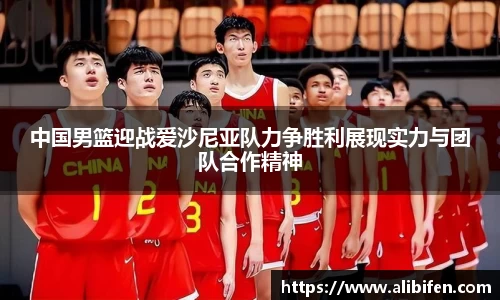中国男篮迎战爱沙尼亚队力争胜利展现实力与团队合作精神