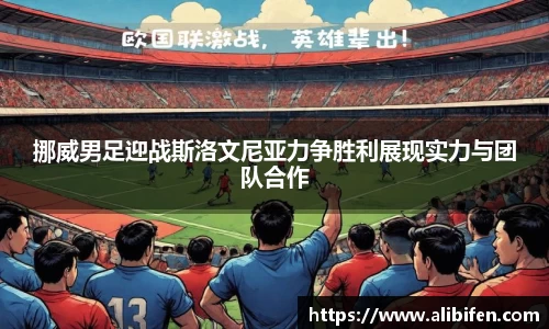 挪威男足迎战斯洛文尼亚力争胜利展现实力与团队合作