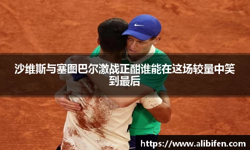 沙维斯与塞图巴尔激战正酣谁能在这场较量中笑到最后